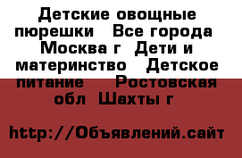 Детские овощные пюрешки - Все города, Москва г. Дети и материнство » Детское питание   . Ростовская обл.,Шахты г.